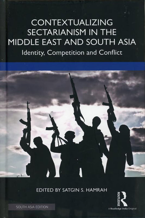 Contextualizing Sectarianism in the Middle East and South Asia: Indentity, competition and Conflict by Satgin S.Hamrah