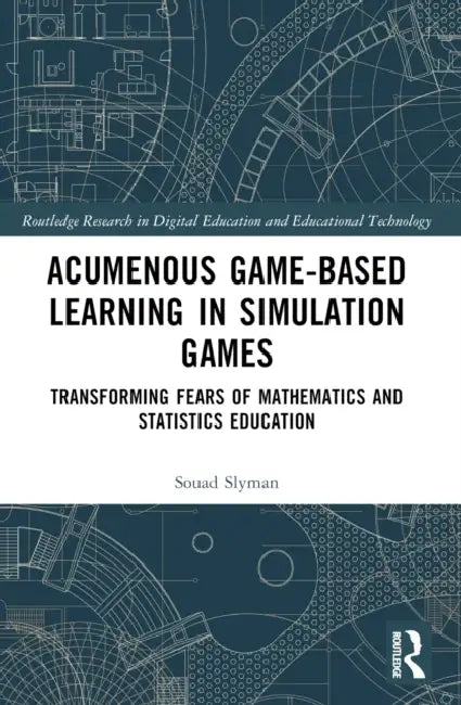 Acumenous Game-Based Learning in Simulation Games: Transforming Fears of Mathematics and Statistics Education by Souad Slyman
