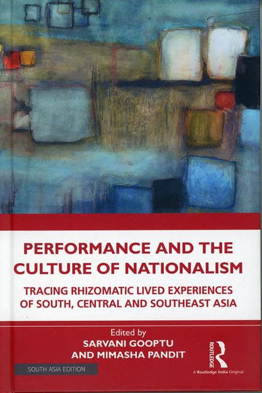 Performance and the Culture of Nationalism: Tracing Rhizomatic Lived Experiences of South, Central and Southeast Asia by Gooptu Sarvani, Mimasha Pandit