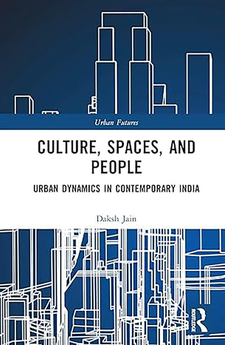 Culture Spaces and People: Urban Dynamics in Contemporary India by Daksh Jain