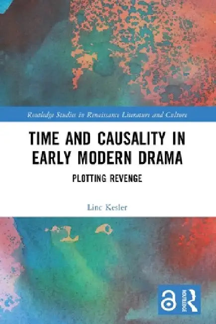 Time and Causality in Early Modern Drama: Plotting Revenge by Linc Kesler
