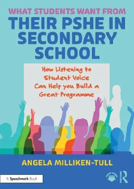 What Students Want from their PSHE in Secondary School: How Listening to Student Voice Can Help you Build a Great Programme by Angela Milliken-Tull