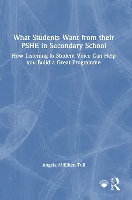 What Students Want from their PSHE in Secondary School: How Listening to Student Voice Can Help you Build a Great Programme by Angela Milliken-Tull