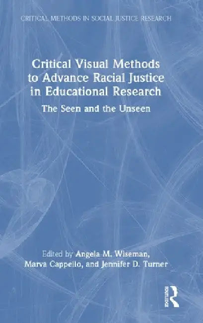 Critical Visual Methods to Advance Racial Justice in Educational Research: The Seen and the Unseen by Angela M. Wiseman
