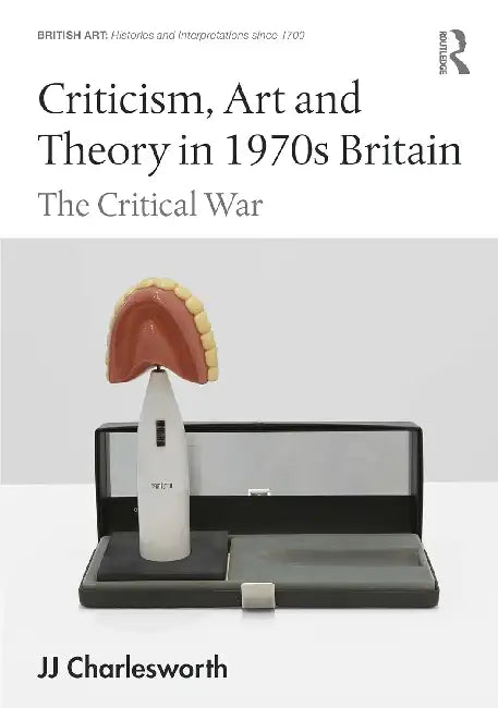 Criticism, Art and Theory in 1970s Britain: The Critical War by Jj Charlesworth