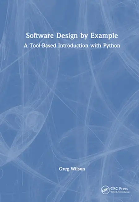Software Design by Example: A Tool-Based Introduction with Python by Greg Wilson