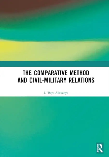 The Comparative Method and Civil-Military Relations by J. 'Bayo Adekanye