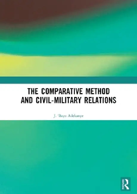 The Comparative Method and Civil-Military Relations by J. 'Bayo Adekanye