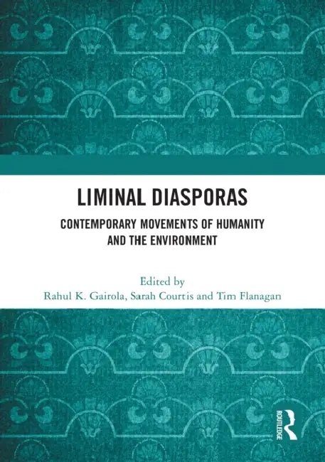Liminal Diasporas: Contemporary Movements of Humanity and the Environment by Rahul K. Gairola, Sarah Courtis, Tim Flanagan