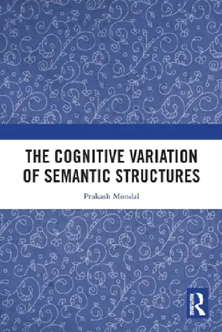 The Cognitive Variation of Semantic Structures by Prakash Mondal