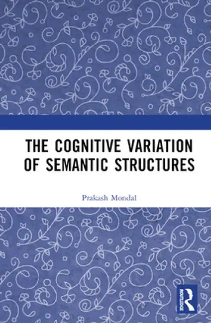 The Cognitive Variation of Semantic Structures by Prakash Mondal