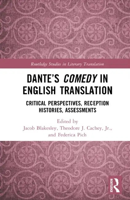 Dante's Comedy in English Translation: Critical Perspectives, Reception Histories, Assessments by Jacob Blakesley, Theodore J. Cachey Jr, Federica Pich