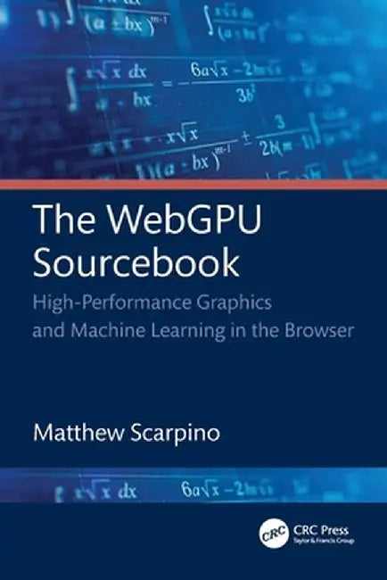The Webgpu Sourcebook: High-Performance Graphics and Machine Learning in the Browser by Matthew Scarpino