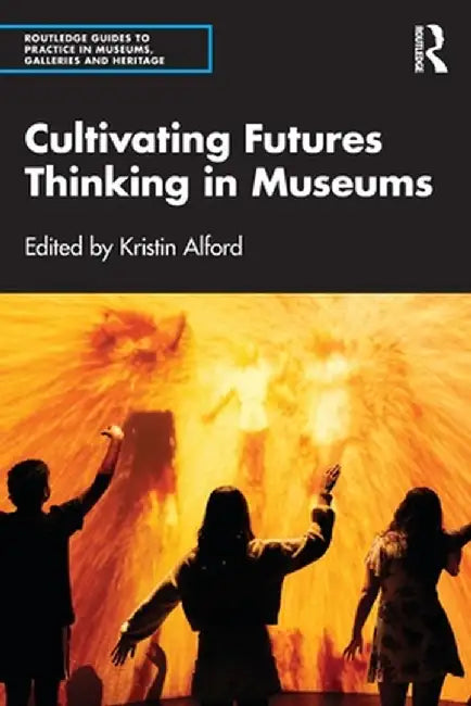 Cultivating Futures Thinking in Museums by Kristin Alford