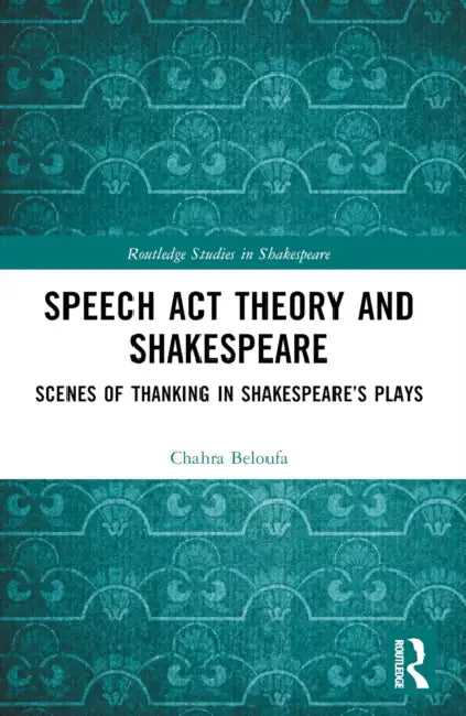 Speech ACT Theory and Shakespeare: Scenes of Thanking in Shakespeare's Plays by Chahra Beloufa