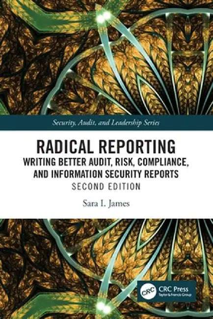 Radical Reporting: Writing Better Audit, Risk, Compliance, and Information Security Reports by Sara I. James