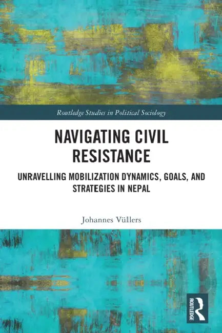 Navigating Civil Resistance: Unravelling Mobilization Dynamics, Goals, and Strategies in Nepal by Johannes Vüllers