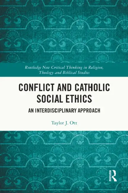 Conflict and Catholic Social Ethics: An Interdisciplinary Approach by Taylor J. Ott