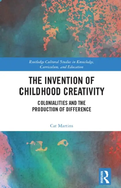 The Invention of Childhood Creativity: Colonialities and the Production of Difference by Cat Martins
