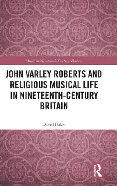 John Varley Roberts and Religious Musical Life in Nineteenth-Century Britain by David Baker