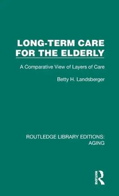 Long-Term Care for the Elderly: A Comparative View of Layers of Care by Betty H. Landsberger