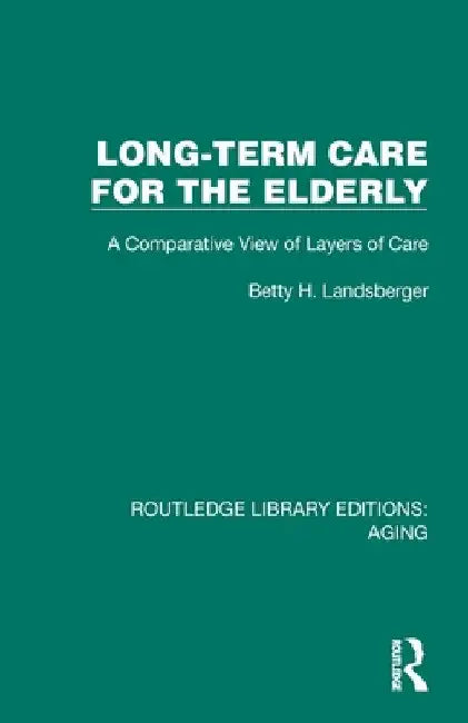 Long-Term Care for the Elderly: A Comparative View of Layers of Care by Betty H. Landsberger