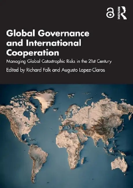 Global Governance and International Cooperation: Managing Global Catastrophic Risks in the 21st Century by Richard Falk