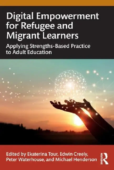 Digital Empowerment for Refugee and Migrant Learners: Applying Strengths-Based Practice to Adult Education by Ekaterina Tour