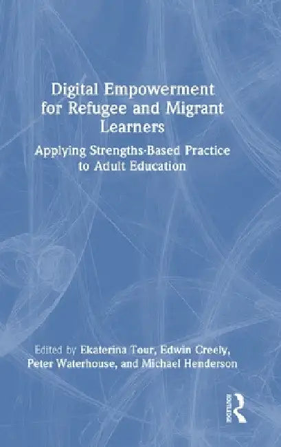 Digital Empowerment for Refugee and Migrant Learners: Applying Strengths-Based Practice to Adult Education by Ekaterina Tour