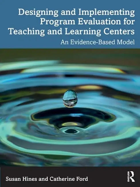 Designing and Implementing Program Evaluation for Teaching and Learning Centers: An Evidence-Based Model by Susan Hines