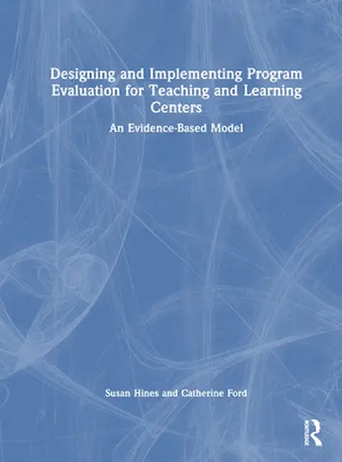 Designing and Implementing Program Evaluation for Teaching and Learning Centers: An Evidence-Based Model by Susan Hines