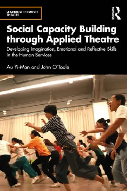 Social Capacity Building through Applied Theatre: Developing Imagination, Emotional and Reflective Skills in the Human Services by Au Yi-Man