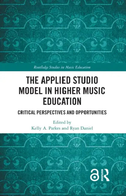 The Applied Studio Model in Higher Music Education: Critical Perspectives and Opportunities by Kelly A. Parkes, Ryan Daniel
