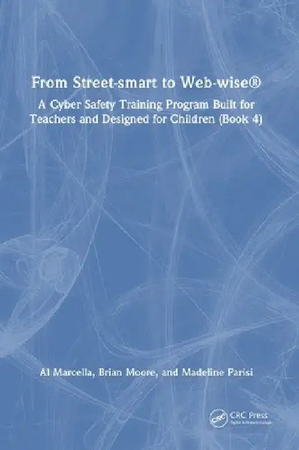 From Street-Smart to Web-Wise(r): A Cyber Safety Training Program Built for Teachers and Designed for Children (Book 4) by Al Marcella