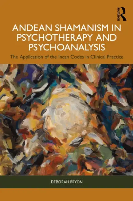 Andean Shamanism in Psychotherapy and Psychoanalysis: The Application of the Incan Codes in Clinical Practice by Deborah Bryon