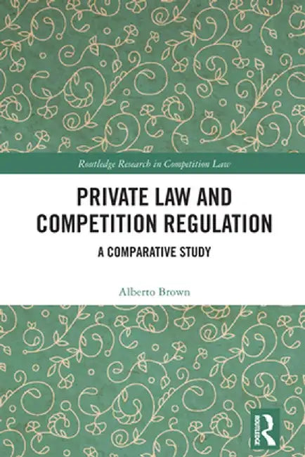 Private Law and Competition Regulation: A Comparative Study by Alberto Brown