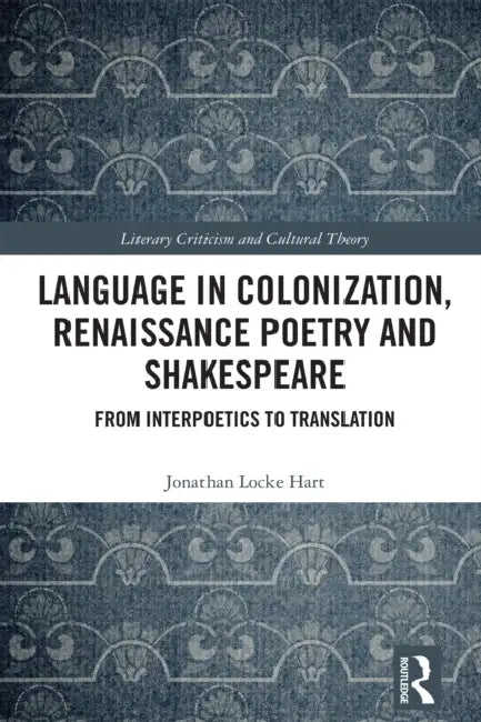 Language in Colonization, Renaissance Poetry and Shakespeare: From Interpoetics to Translation by Jonathan Locke Hart