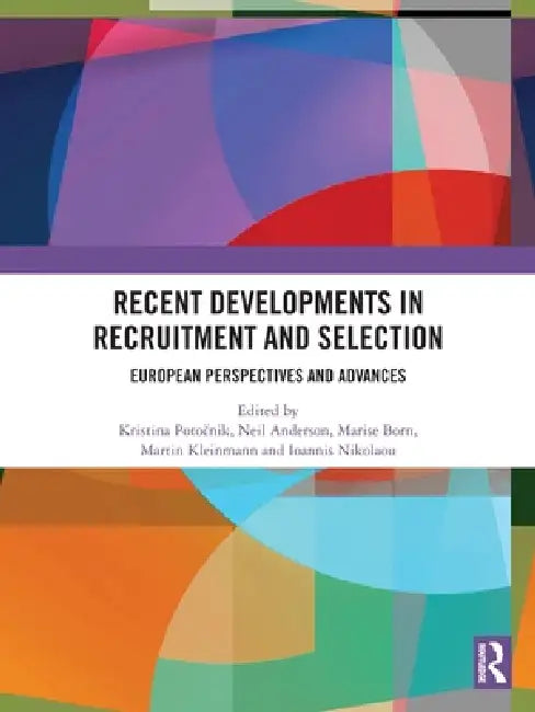Recent Developments in Recruitment and Selection: European Perspectives and Advances by Kristina Potočnik, Neil Anderson, Marise Ph. Born