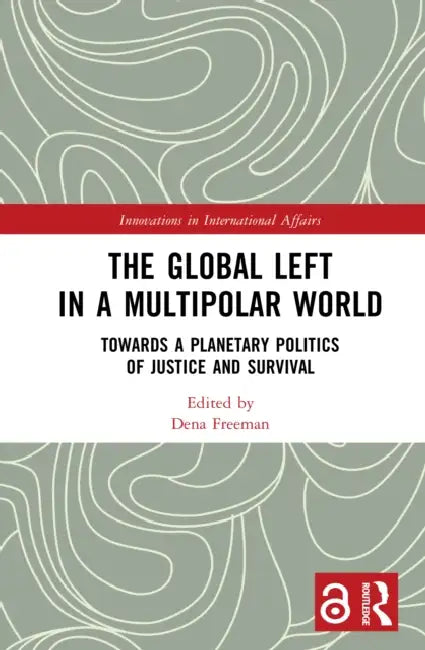 The Global Left in a Multipolar World: Towards a Planetary Politics of Justice and Survival by Dena Freeman