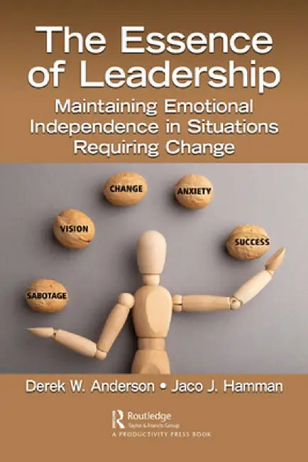 The Essence of Leadership: Maintaining Emotional Independence in Situations Requiring Change by Derek W. Anderson