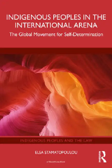 Indigenous Peoples in the International Arena: The Global Movement for Self-Determination by Elsa Stamatopoulou