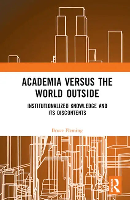 Academia Versus the World Outside: Institutionalized Knowledge and Its Discontents by Bruce Fleming