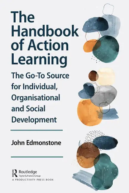 The Handbook of Action Learning: The Go-To Source for Individual, Organizational and Social Development by John Edmonstone
