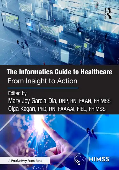 The Informatics Guide to Healthcare: From Insight to Action by Mary Joy Garcia-Dia Dnp Faan Fhimss, Olga Kagan Rn Faaaai Fiel Fhimss