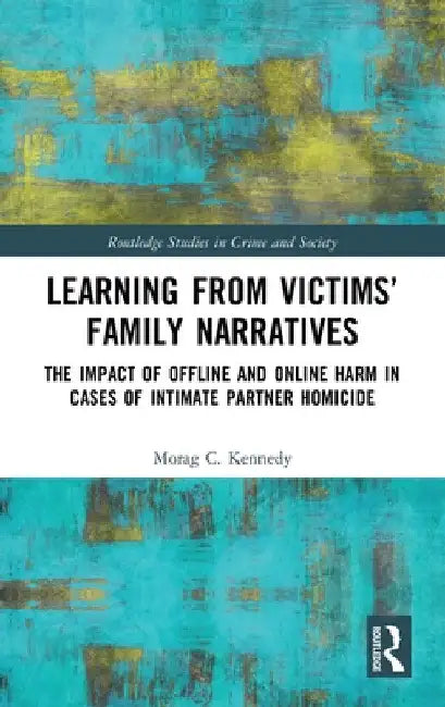 Learning from Victims' Family Narratives: The Impact of Offline and Online Harm in Cases of Intimate Partner Homicide by Morag C. Kennedy