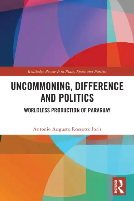 Uncommoning, Difference and Politics: Worldless Production of Paraguay by Antonio Augusto Rossotto Ioris