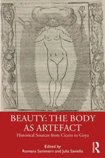 Beauty: The Body as Artefact: Historical Sources from Cicero to Goya by Romana Sammern, Julia Saviello