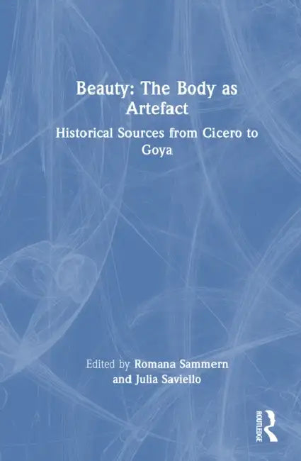 Beauty: The Body as Artefact: Historical Sources from Cicero to Goya by Romana Sammern