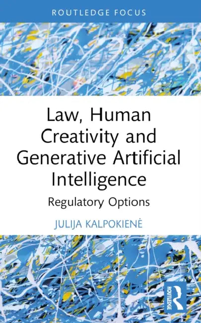 Law, Human Creativity and Generative Artificial Intelligence: Regulatory Options by Julija Kalpokiene