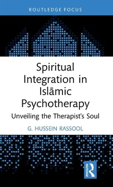 Spiritual Integration in Islāmic Psychotherapy: Unveiling the Therapist's Soul by G. Hussein Rassool